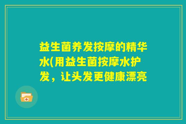 益生菌养发按摩的精华水(用益生菌按摩水护发,让头发更健康漂亮 益生菌养发按摩的精华水(用益生菌按摩水护发,让头发更健康漂亮