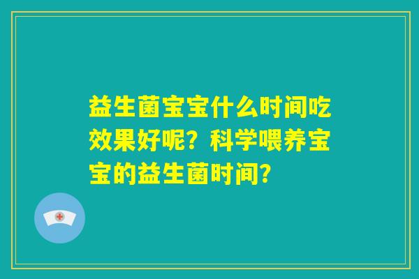 益生菌宝宝什么时间吃效果好呢？科学喂养宝宝的益生菌时间？