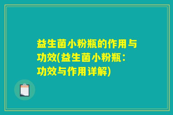 益生菌小粉瓶的作用与功效(益生菌小粉瓶:功效与作用详解) 益生菌小粉瓶的作用与功效(益生菌小粉瓶:功效与作用详解)