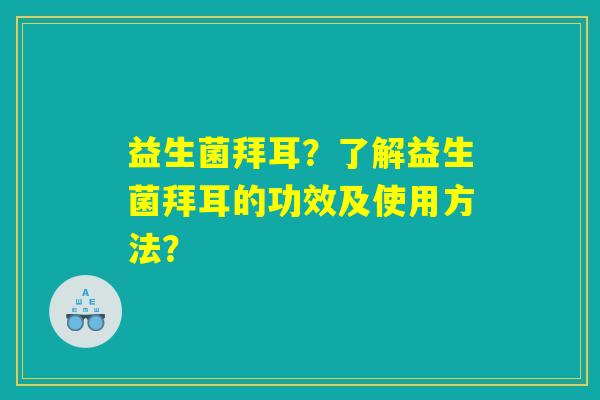 益生菌拜耳?了解益生菌拜耳的功效及使用方法? 益生菌拜耳?了解益生菌拜耳的功效及使用方法?