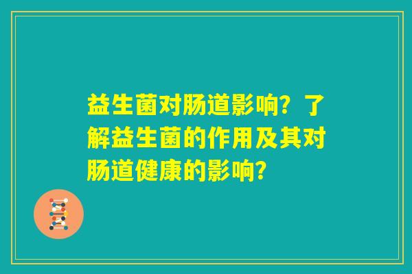 益生菌对肠道影响？了解益生菌的作用及其对肠道健康的影响？