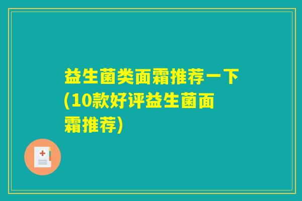 益生菌类面霜推荐一下(10款好评益生菌面霜推荐)