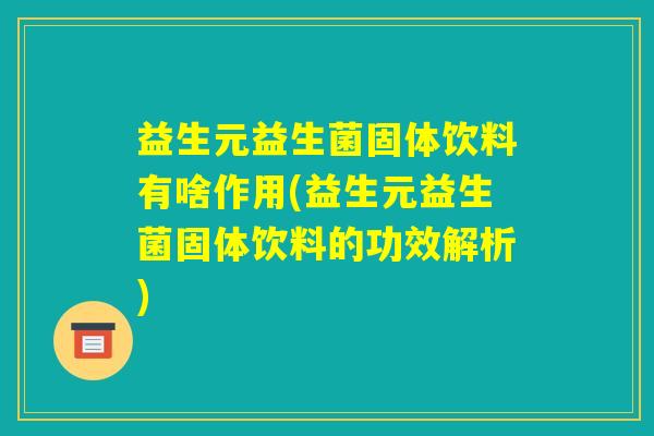 益生元益生菌固体饮料有啥作用(益生元益生菌固体饮料的功效解析)