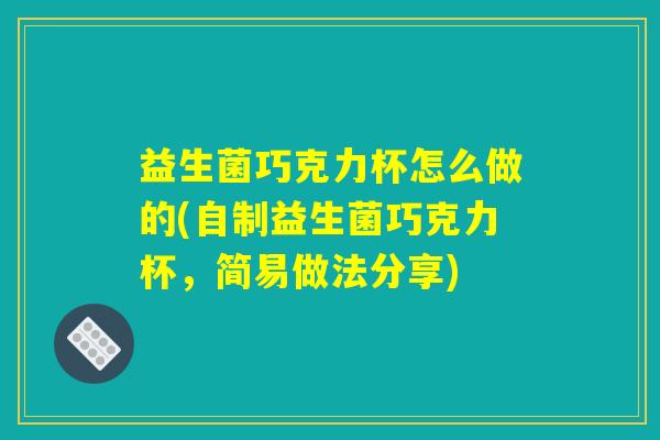益生菌巧克力杯怎么做的(自制益生菌巧克力杯，简易做法分享)