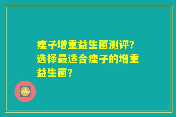 瘦子增重益生菌测评？选择最适合瘦子的增重益生菌？