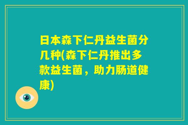 日本森下仁丹益生菌分几种(森下仁丹推出多款益生菌，助力肠道健康)