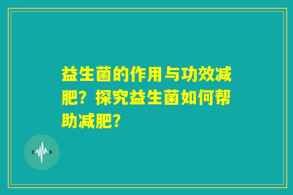 益生菌的作用与功效减肥？探究益生菌如何帮助减肥？
