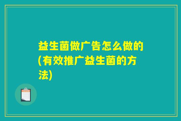 益生菌做广告怎么做的(有效推广益生菌的方法)