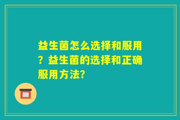 益生菌怎么选择和服用？益生菌的选择和正确服用方法？