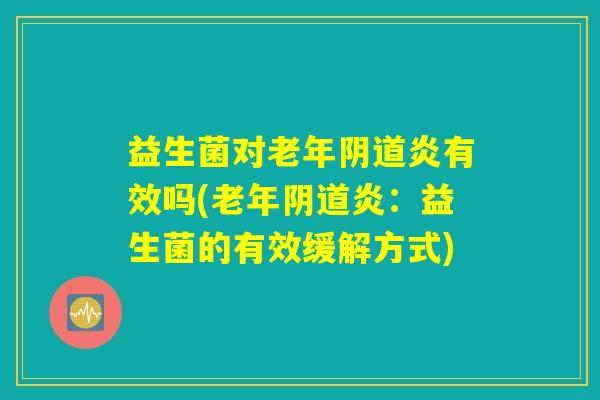 益生菌对老年阴道炎有效吗(老年阴道炎：益生菌的有效缓解方式)