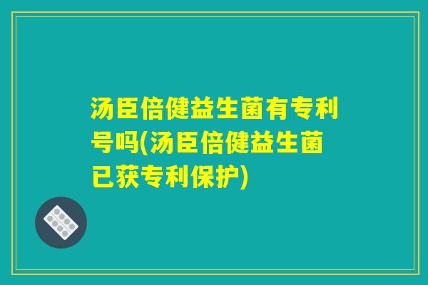 汤臣倍健益生菌有专利号吗(汤臣倍健益生菌已获专利保护)