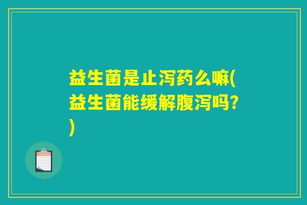 益生菌是止泻药么嘛(益生菌能缓解腹泻吗?) 益生菌是止泻药么嘛(益生菌能缓解腹泻吗?)