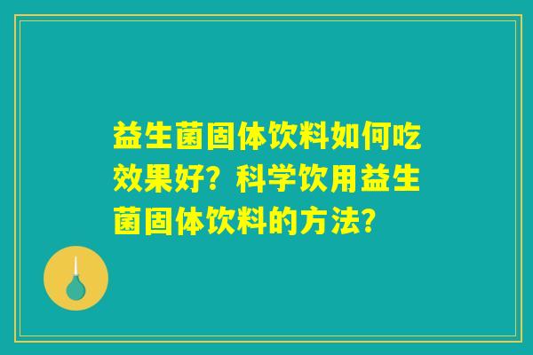 益生菌固体饮料如何吃效果好？科学饮用益生菌固体饮料的方法？