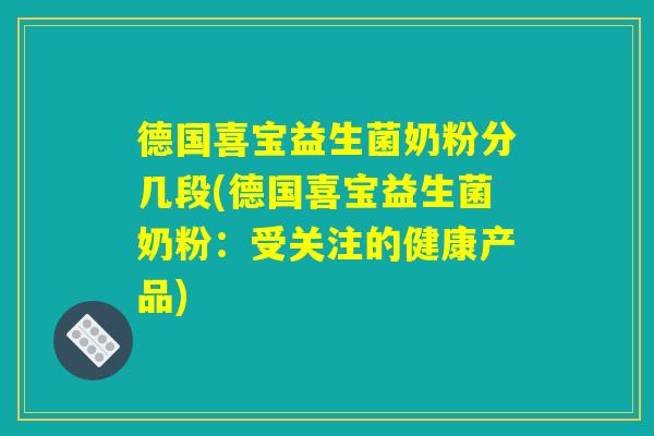 德国喜宝益生菌奶粉分几段(德国喜宝益生菌奶粉:受关注的健康产品) 德国喜宝益生菌奶粉分几段(德国喜宝益生菌奶粉:受关注的健康产品)