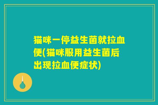 猫咪一停益生菌就拉血便(猫咪服用益生菌后出现拉血便症状) 猫咪一停益生菌就拉血便(猫咪服用益生菌后出现拉血便症状)