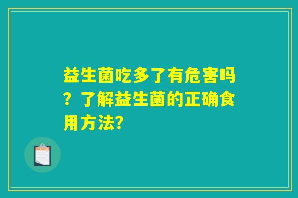 益生菌吃多了有危害吗?了解益生菌的正确食用方法? 益生菌吃多了有危害吗?了解益生菌的正确食用方法?