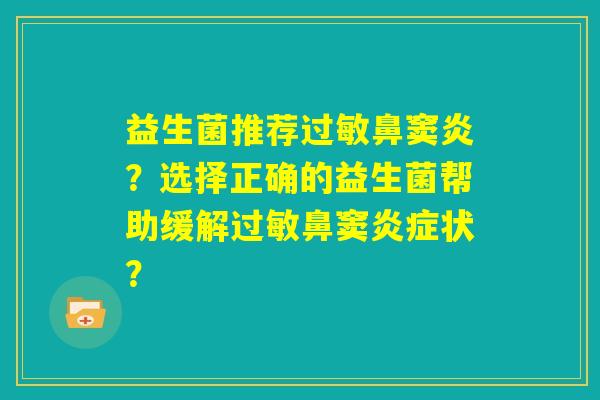 益生菌推荐过敏鼻窦炎？选择正确的益生菌帮助缓解过敏鼻窦炎症状？
