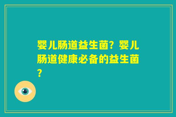 婴儿肠道益生菌？婴儿肠道健康必备的益生菌？