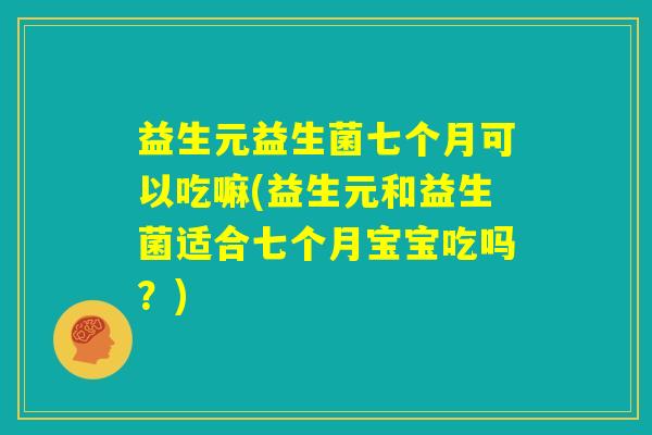 益生元益生菌七个月可以吃嘛(益生元和益生菌适合七个月宝宝吃吗?) 益生元益生菌七个月可以吃嘛(益生元和益生菌适合七个月宝宝吃吗?)