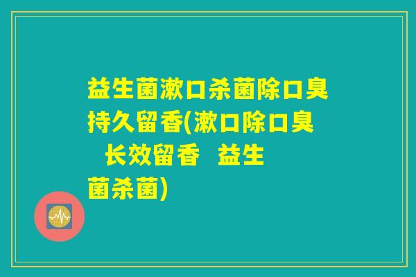 益生菌漱口杀菌除口臭持久留香(漱口除口臭  长效留香  益生菌杀菌)