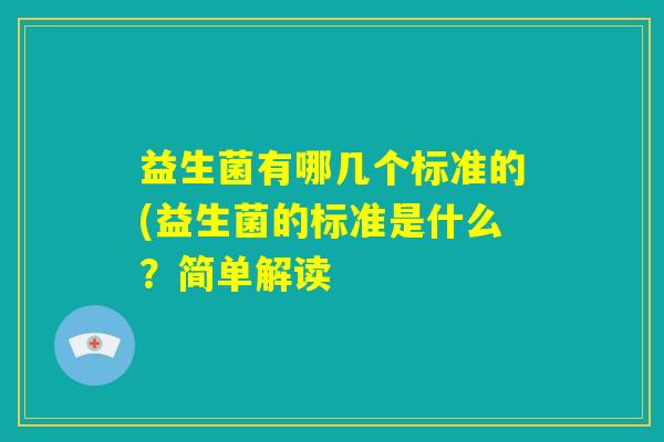 益生菌有哪几个标准的(益生菌的标准是什么?简单解读 益生菌有哪几个标准的(益生菌的标准是什么?简单解读