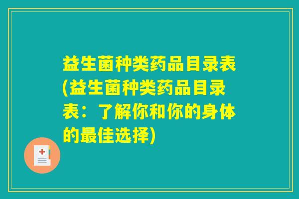益生菌种类药品目录表(益生菌种类药品目录表：了解你和你的身体的最佳选择)
