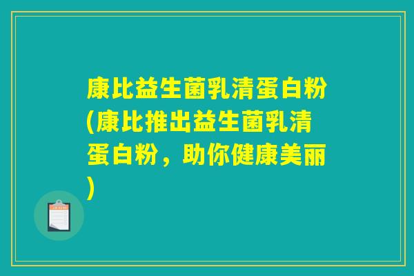 康比益生菌乳清蛋白粉(康比推出益生菌乳清蛋白粉，助你健康美丽)