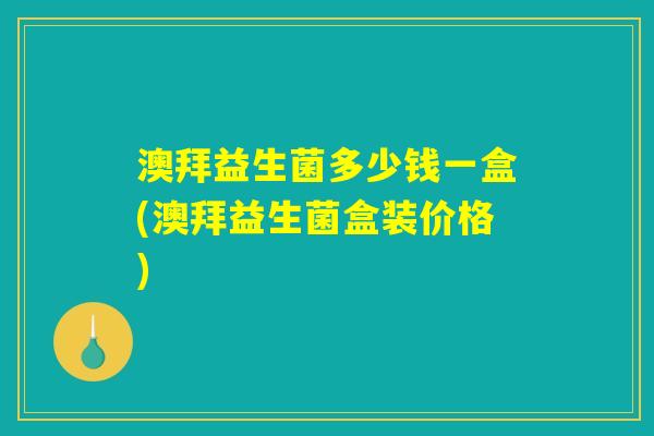 澳拜益生菌多少钱一盒(澳拜益生菌盒装价格) 澳拜益生菌多少钱一盒(澳拜益生菌盒装价格)