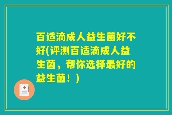 百适滴成人益生菌好不好(评测百适滴成人益生菌,帮你选择最好的益生菌!) 百适滴成人益生菌好不好(评测百适滴成人益生菌,帮你选择最好的益生菌!)