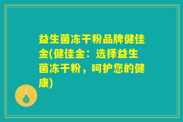 益生菌冻干粉品牌健佳金(健佳金:选择益生菌冻干粉,呵护您的健康) 益生菌冻干粉品牌健佳金(健佳金:选择益生菌冻干粉,呵护您的健康)