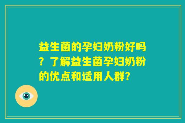 益生菌的孕妇奶粉好吗？了解益生菌孕妇奶粉的优点和适用人群？