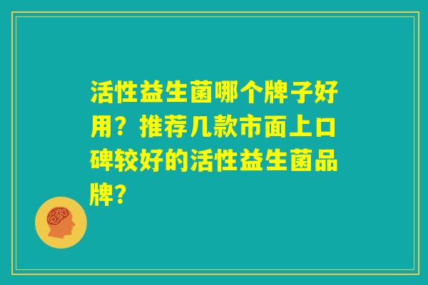 活性益生菌哪个牌子好用？推荐几款市面上口碑较好的活性益生菌品牌？
