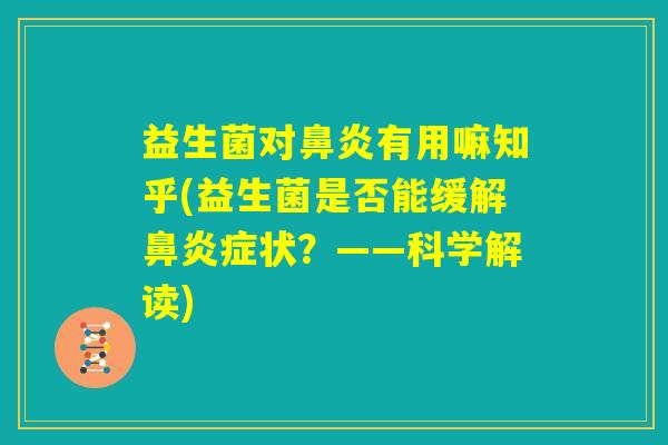 益生菌对鼻炎有用嘛知乎(益生菌是否能缓解鼻炎症状?——科学解读) 益生菌对鼻炎有用嘛知乎(益生菌是否能缓解鼻炎症状?——科学解读)