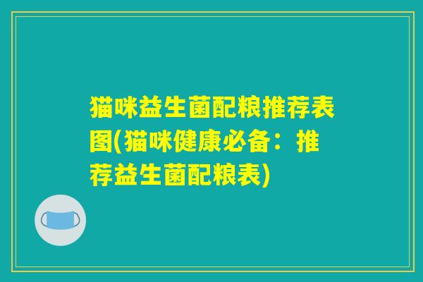 猫咪益生菌配粮推荐表图(猫咪健康必备:推荐益生菌配粮表) 猫咪益生菌配粮推荐表图(猫咪健康必备:推荐益生菌配粮表)