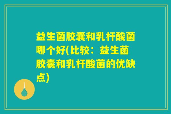 益生菌胶囊和乳杆酸菌哪个好(比较:益生菌胶囊和乳杆酸菌的优缺点) 益生菌胶囊和乳杆酸菌哪个好(比较:益生菌胶囊和乳杆酸菌的优缺点)
