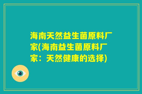 海南天然益生菌原料厂家(海南益生菌原料厂家：天然健康的选择)