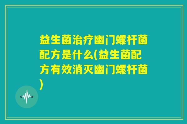 益生菌治疗幽门螺杆菌配方是什么(益生菌配方有效消灭幽门螺杆菌) 益生菌治疗幽门螺杆菌配方是什么(益生菌配方有效消灭幽门螺杆菌)