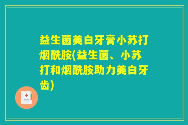 益生菌美白牙膏小苏打烟酰胺(益生菌、小苏打和烟酰胺助力美白牙齿)