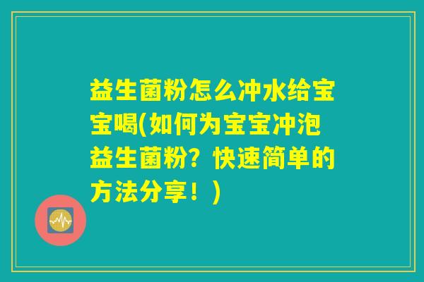 益生菌粉怎么冲水给宝宝喝(如何为宝宝冲泡益生菌粉？快速简单的方法分享！)