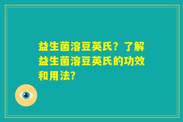 益生菌溶豆英氏？了解益生菌溶豆英氏的功效和用法？