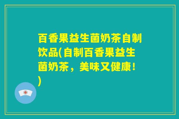 百香果益生菌奶茶自制饮品(自制百香果益生菌奶茶，美味又健康！)