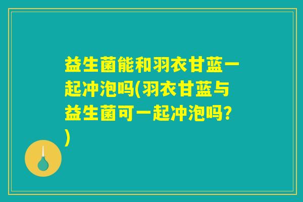 益生菌能和羽衣甘蓝一起冲泡吗(羽衣甘蓝与益生菌可一起冲泡吗?) 益生菌能和羽衣甘蓝一起冲泡吗(羽衣甘蓝与益生菌可一起冲泡吗?)