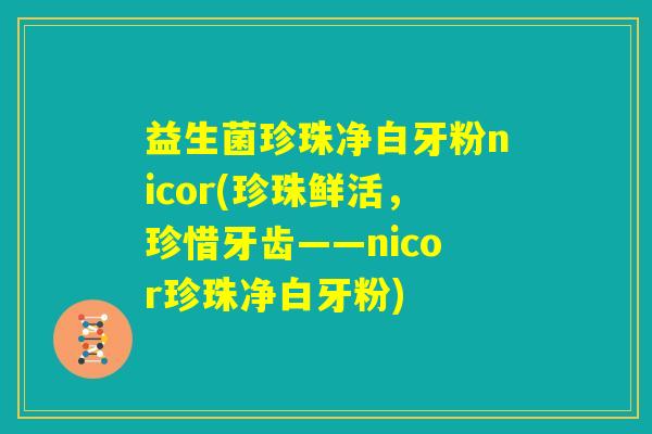 益生菌珍珠净白牙粉nicor(珍珠鲜活，珍惜牙齿——nicor珍珠净白牙粉)