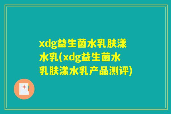 xdg益生菌水乳肤漾水乳(xdg益生菌水乳肤漾水乳产品测评) xdg益生菌水乳肤漾水乳(xdg益生菌水乳肤漾水乳产品测评)