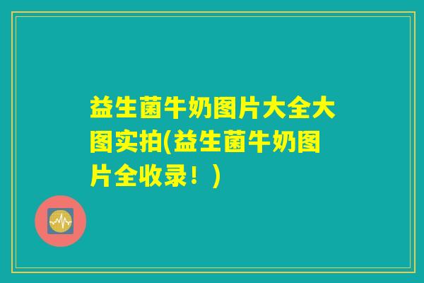 益生菌牛奶图片大全大图实拍(益生菌牛奶图片全收录!) 益生菌牛奶图片大全大图实拍(益生菌牛奶图片全收录!)