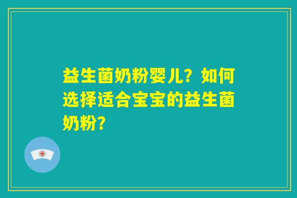 益生菌奶粉婴儿?如何选择适合宝宝的益生菌奶粉? 益生菌奶粉婴儿?如何选择适合宝宝的益生菌奶粉?