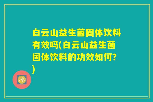 白云山益生菌固体饮料有效吗(白云山益生菌固体饮料的功效如何?) 白云山益生菌固体饮料有效吗(白云山益生菌固体饮料的功效如何?)