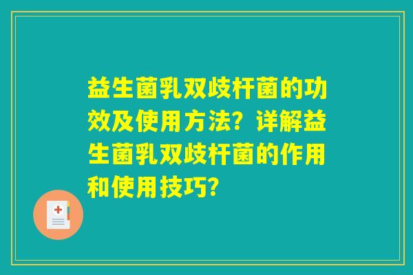 益生菌乳双歧杆菌的功效及使用方法?详解益生菌乳双歧杆菌的作用和使用技巧? 益生菌乳双歧杆菌的功效及使用方法?详解益生菌乳双歧杆菌的作用和使用技巧?