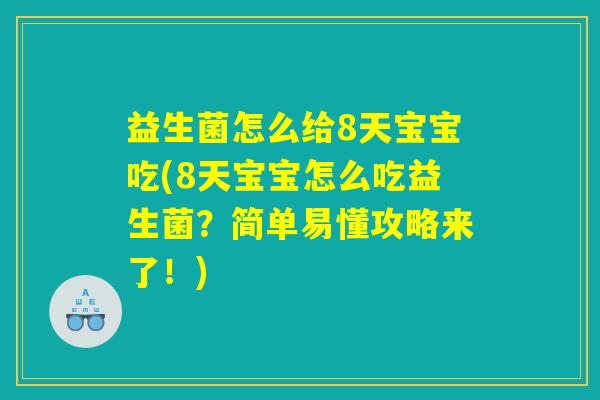 益生菌怎么给8天宝宝吃(8天宝宝怎么吃益生菌?简单易懂攻略来了!) 益生菌怎么给8天宝宝吃(8天宝宝怎么吃益生菌?简单易懂攻略来了!)