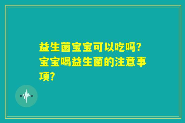益生菌宝宝可以吃吗？宝宝喝益生菌的注意事项？